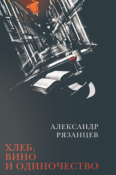 Александр Рязанцев. Хлеб, вино и одиночество.