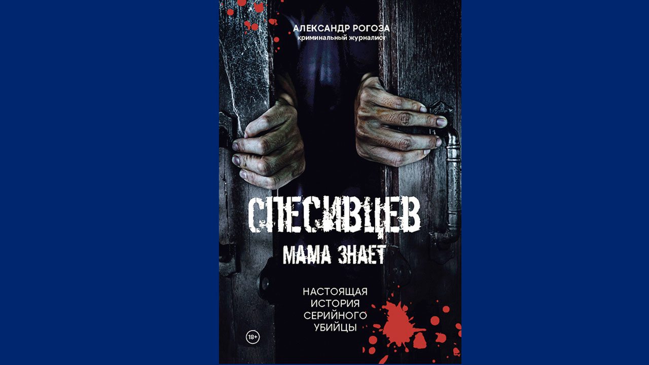 Александр Рогоза. Спесивцев. Мама знает. Настоящая история серийного убийцы.